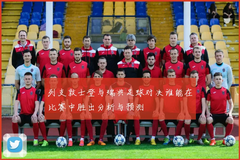 列支敦士登与瑞典足球对决谁能在比赛中胜出分析与预测