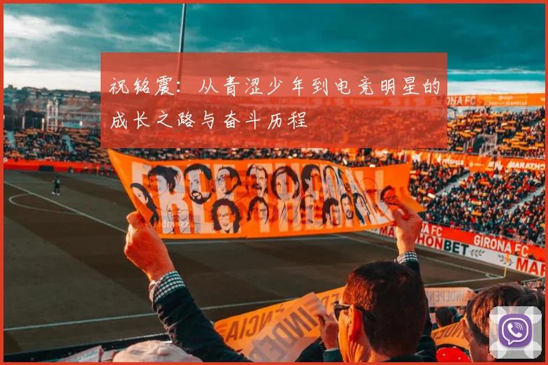 祝铭震：从青涩少年到电竞明星的成长之路与奋斗历程
