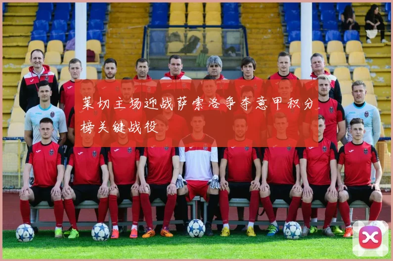 莱切主场迎战萨索洛争夺意甲积分榜关键战役