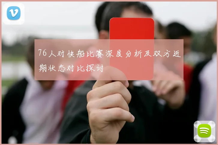 76人对快船比赛深度分析及双方近期状态对比探讨