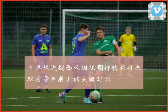 牛津联迎战西汉姆联期待精彩对决双方争夺胜利的关键时刻