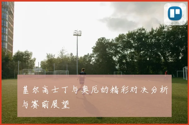 基尔高士丁与奥厄的精彩对决分析与赛前展望