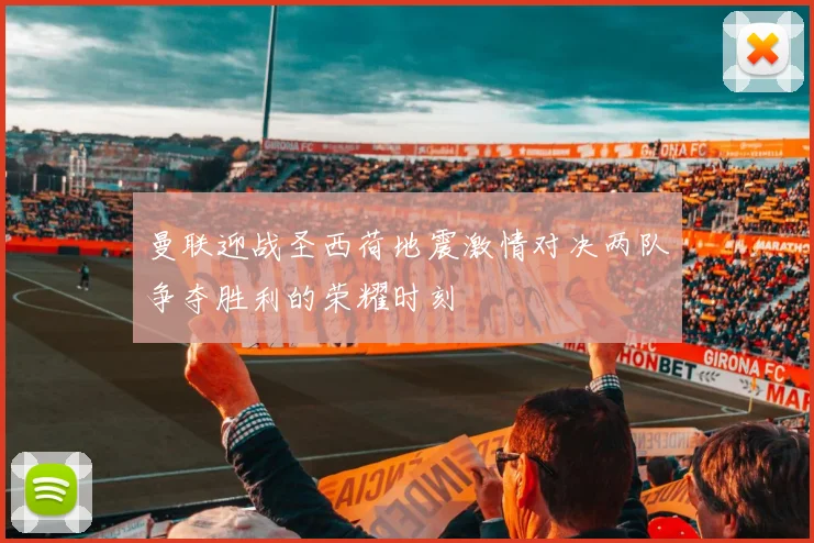 曼联迎战圣西荷地震激情对决两队争夺胜利的荣耀时刻
