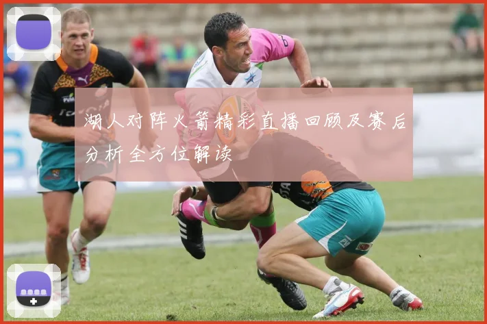 湖人对阵火箭精彩直播回顾及赛后分析全方位解读