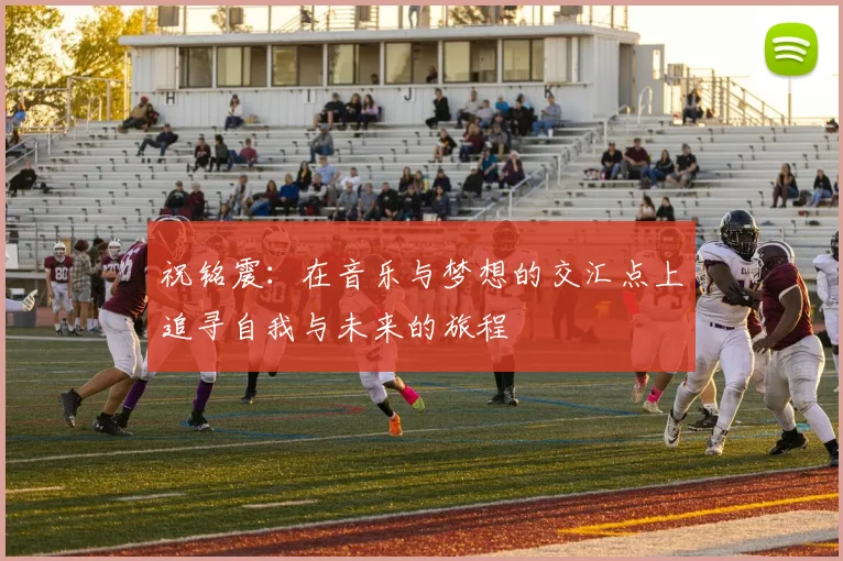 祝铭震：在音乐与梦想的交汇点上追寻自我与未来的旅程