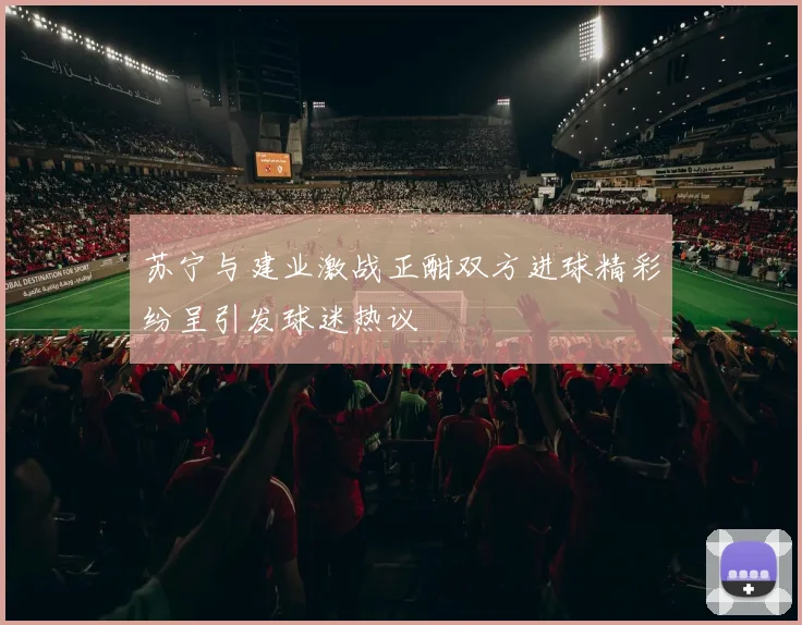 苏宁与建业激战正酣双方进球精彩纷呈引发球迷热议