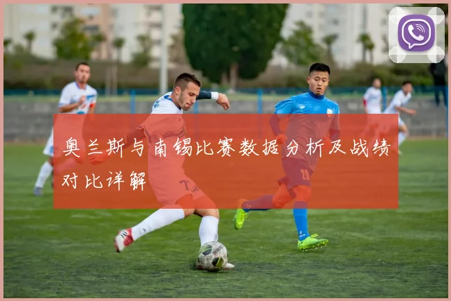 奥兰斯与南锡比赛数据分析及战绩对比详解