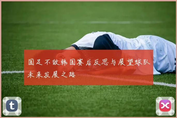 国足不敌韩国赛后反思与展望球队未来发展之路