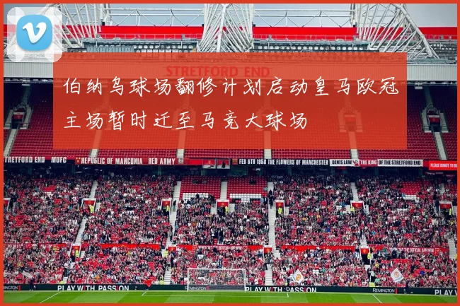 伯纳乌球场翻修计划启动皇马欧冠主场暂时迁至马竞大球场
