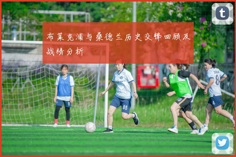 布莱克浦与桑德兰历史交锋回顾及战绩分析