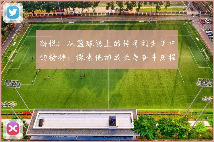 孙悦：从篮球场上的传奇到生活中的榜样，探索他的成长与奋斗历程