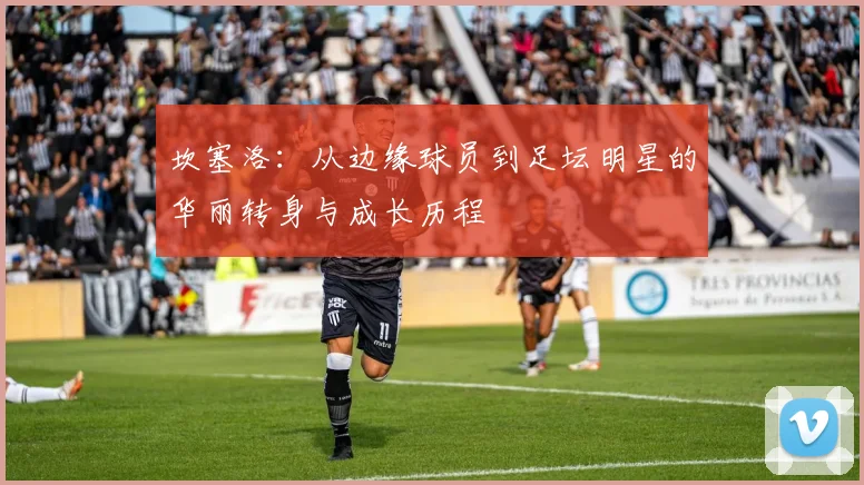 坎塞洛：从边缘球员到足坛明星的华丽转身与成长历程