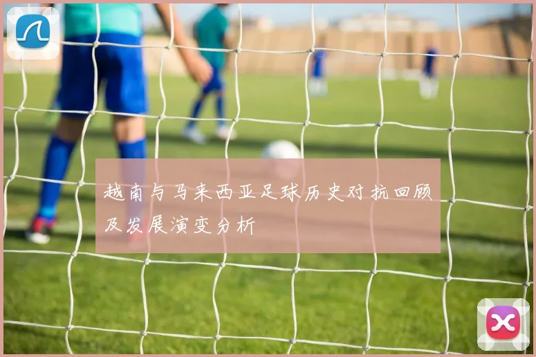 越南与马来西亚足球历史对抗回顾及发展演变分析