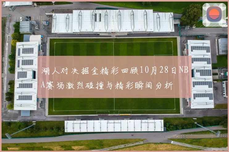 湖人对决掘金精彩回顾10月28日NBA赛场激烈碰撞与精彩瞬间分析