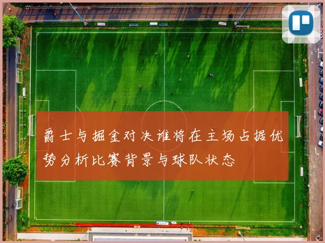 爵士与掘金对决谁将在主场占据优势分析比赛背景与球队状态