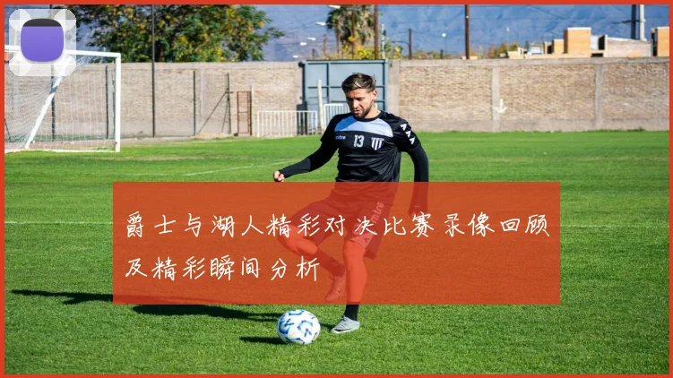 爵士与湖人精彩对决比赛录像回顾及精彩瞬间分析