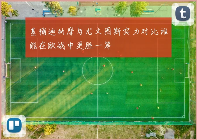 基辅迪纳摩与尤文图斯实力对比谁能在欧战中更胜一筹